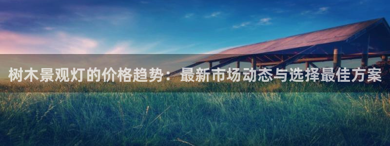 新宝gg平台：树木景观灯的价格趋势：最新市场动态与选择最佳方案