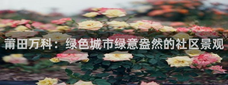 新宝gg用哪个浏览器：莆田万科：绿色城市绿意盎然的社区景观