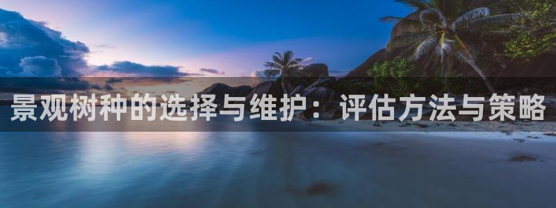 新宝gg直：景观树种的选择与维护：评估方法与策略