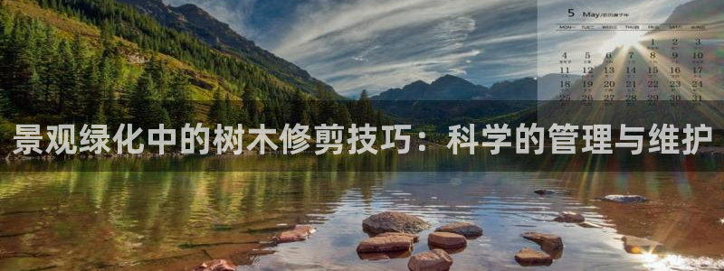 行新宝gg：景观绿化中的树木修剪技巧：科学的管理与维护