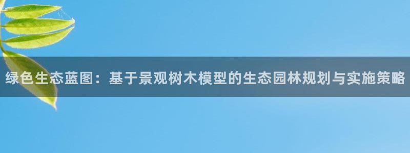 vip新宝gg：绿色生态蓝图：基于景观树木模型的生态园林规划与实施策略