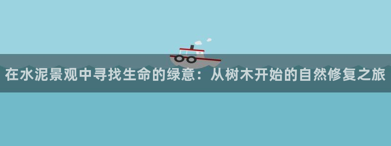 新宝GG程355051：在水泥景观中寻找生命的绿意：从树木开始的自然修复之旅