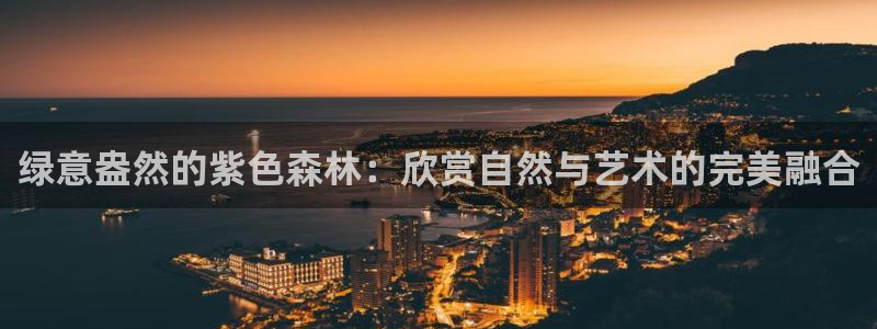新宝gg测速:绿意盎然的紫色森林:欣赏自然与艺术的完美融合